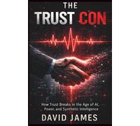 THE TRUST CON: How Trust Breaks in the Age of Al, Power, and Synthetic Intelligence