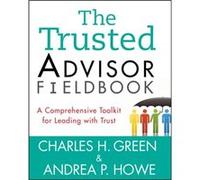 Charles H Green, Andrea P Howe – The Trusted Advisor Fieldbook – A Comprehensive Toolkit
