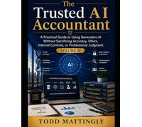 The Trusted AI Accountant: A Practical Guide to Using Generative AI Without Sacrificing Accuracy, Ethics, Internal Controls, or Professional Judgment: Volume III