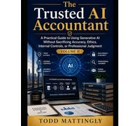 The Trusted AI Accountant: A Practical Guide to Using Generative AI Without Sacrificing Accuracy, Ethics, Internal Controls, or Professional Judgment: Volume II