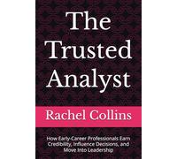 The Trusted Analyst: How Early-Career Professionals Earn Credibility, Influence Decisions, and Move Into Leadership