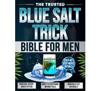 The Trusted Blue Salt Trick Bible for Men: A Clear, Proven System with Easy-to-Follow, Salt-Based Recipes to Burn Belly Fat, Restore Strength, and Reignite Your Masculinity - Naturally.