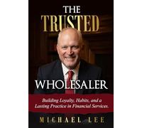 The Trusted Wholesaler: Building Loyalty, Habits and a Lasting Practice in Financial Services
