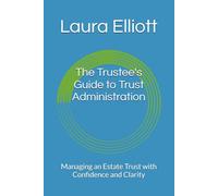 The Trustee's Guide to Trust Administration: Managing an Estate Trust with Confidence and Clarity