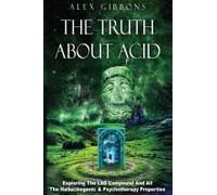 The Truth About Acid - Exploring The Lsd Compound And All The Hallucinogenic And Psychotherapy Properties