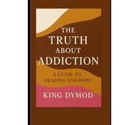 The Truth About Addiction: A Guide To Healing and Hope