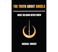 The Truth About Angels: What Religion Never Knew
