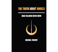 The Truth About Angels: What Religion Never Knew