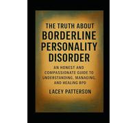 The Truth About Borderline Personality Disorder: An Honest and Compassionate Guide to Understanding, Managing, and Healing BPD