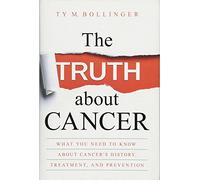 The Truth about Cancer: What You Need to Know About Cancer's History, Treatment, and Prevention