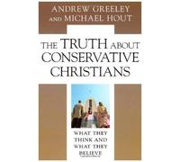 The Truth About Conservative Christians : What They Think And What They Believe