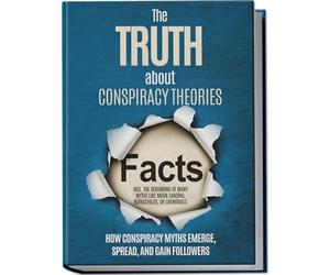 The Truth About Conspiracy Theories: How Conspiracy Myths Emerge, Spread, and Gain Followers - including the Debunking of Many Myths like Moon Landing, Rothschilds, or Chemtrails