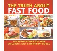 The Truth About Fast Food - Nutrition Books For Kids Children's Diet & Nutrition Books