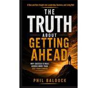 The Truth About Getting Ahead: A Raw and Rare Insight into Leadership, Business, and Living Well