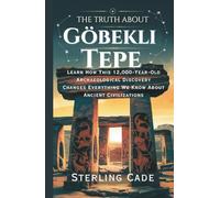THE TRUTH ABOUT GÖBEKLI TEPE: LEARN HOW THIS 12,000 - YEAR-OLD ARCHAEOLOGICAL DISCOVERY CHANGES EVERYTHING WE KNOW ABOUT ANCIENT CUVILIZATIONS