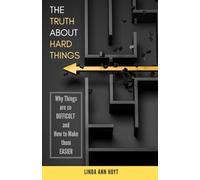 The Truth About Hard Things: WHY things are so DIFFICULT and HOW to make them EASIER