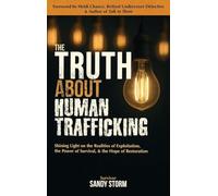 The Truth About Human Trafficking: Shining Light on the Realities of Exploitation, the Power of Survival, and the Hope of Restoration