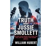 THE TRUTH ABOUT JUSSIE SMOLLETT: The Real Story Behind the Attack, the Hoax, and the Verdict That Divided America