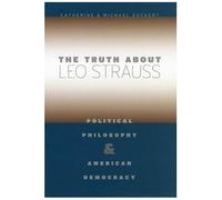 The Truth About Leo Strauss : Political Philosophy And American Democracy