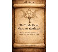 The Truth about Mary and Yahshuah: What the Church Buried About the Feminine, the Christ, and Sacred Union