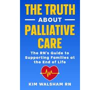 The Truth About Palliative Care in Aged Care.: AN RN’s Guide for Families at the End of Life.