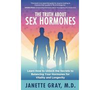 The Truth about Sex Hormones: Learn How to Unlock the Secrets to Balancing Your Hormones for Vitality and Longevity