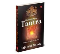 THE TRUTH ABOUT TANTRA: Structure. Sadhana. Shakti.