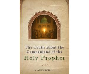 The Truth about the Companions of the Holy Prophet: A Critical Assessment of the Term 'Companion' & Hadith of al-Nujum