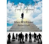 The Truth About The Final Judgment: When We Stand Before God