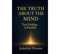 The Truth About The Mind: True Healing Is Possible