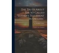 The Truth About The So-Called "Luther's Testament In English,": Tyndale's New Testament