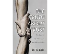 The Truth About Trust: The Secret To Thriving In Any Relationship