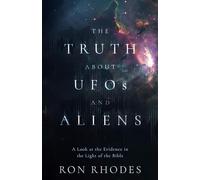 The Truth About UFOs and Aliens: A Look at the Evidence in Light of the Bible