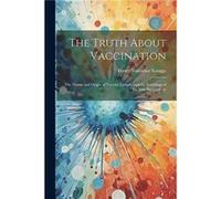 The Truth About Vaccination the Nature and Origin of Vaccine Lymph and the Teachings of the new Bacteriology by Henry Valentine Knaggs Paperback Book Henry Valentine Knaggs (Auteur)