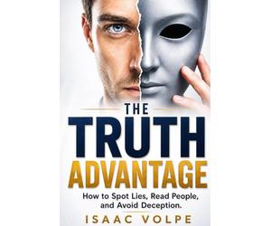 THE TRUTH ADVANTAGE How to Spot Lies, Read People, and Avoid Deception: A nonsense guide to detecting lies in real life.