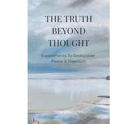 The Truth Beyond Thought: Experiments To Rediscover Peace & Freedom