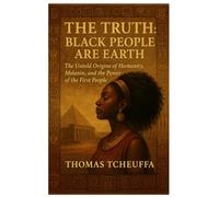 The Truth: Black People Are Earth - The First People on This Planet: The Untold Origins of Humanity, Melanin, and the Power of the First People