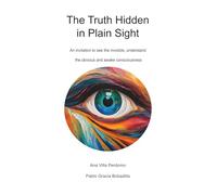 The Truth Hidden in Plain Sight: An invitation to see the invisible, understand the obvious and awake consciousness