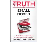 The Truth in Small Doses: Quotes, Notes, and Antidotes to Challenge What Keeps You Stuck