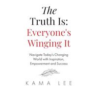 The Truth Is: Everyone's Winging It: Navigate Today's Changing World with Inspiration, Empowerment and Success