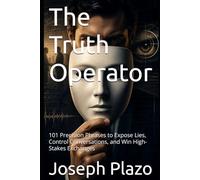 The Truth Operator: 101 Precision Phrases to Expose Lies, Control Conversations, and Win High-Stakes Exchanges