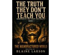 THE TRUTH THEY DON'T TEACH YOU: The Manufactured World: Conspiracies That Shape Our Reality - Book 1