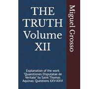 THE TRUTH Volume XII: Explanation of the work "Quaestiones Disputatae de Veritate" by Saint Thomas Aquinas: Questions XXV-XXVI