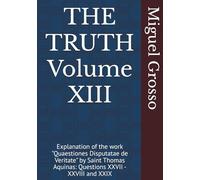 THE TRUTH Volume XIII: Explanation of the work "Quaestiones Disputatae de Veritate" by Saint Thomas Aquinas: Questions XXVII - XXVIII and XXIX