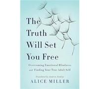 The Truth Will Set You Free: Overcoming Emotional Blindness and Finding Your True Adult Self