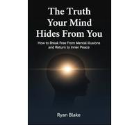 The Truth Your Mind Hides From You: How to Break Free From Mental Illusions and Return to Inner Peace