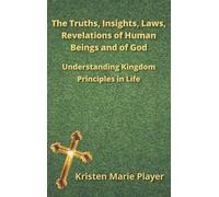 The Truths, Insights, Laws, Revelations of Human Beings and of God: Understanding Kingdom Principles in Life