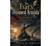 The Tsar’s Doomed Armada: The 18,000-Mile Voyage of Blunders, Paranoia, and Disaster to Tsushima
