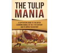 The Tulip Mania: A Captivating Guide to the Dutch Economic Bubble of the 17th Century and Its Impact on History