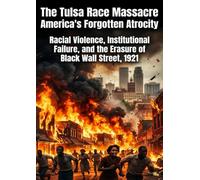 The Tulsa Race Massacre: America's Forgotten Atrocity: Racial Violence, Institutional Failure, and the Erasure of Black Wall Street, 1921